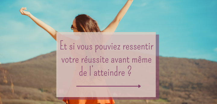 Et si vous pouviez ressentir votre réussite avant même de l&rsquo;atteindre ?