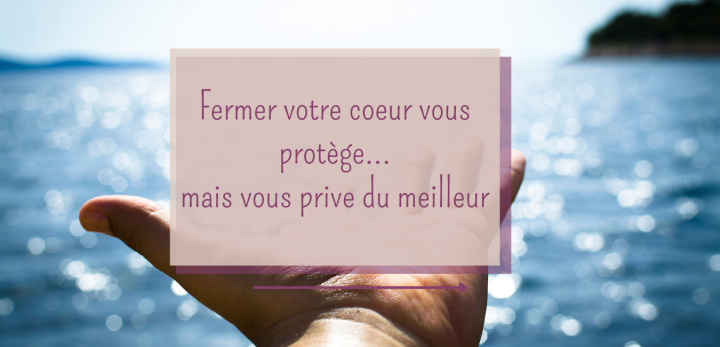 Fermer votre coeur vous protège… mais vous prive du meilleur