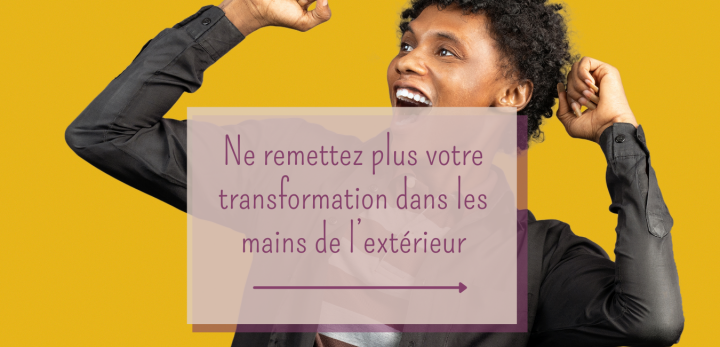 Ne remettez plus votre transformation dans les mains de l&rsquo;extérieur